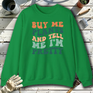 Buy-me-plants-and-tell-me-I-m-pretty-Green-Sweatshirt.jpg