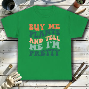 Buy-me-plants-and-tell-me-I-m-pretty-Green-T-Shirt.jpg