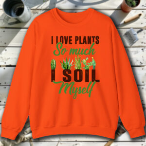 I-Love-Plants-So-Much-I-Soil-Myself-Orange-Sweatshirt.jpg