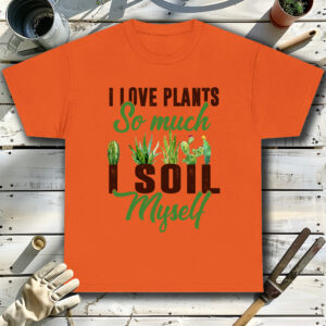 I-Love-Plants-So-Much-I-Soil-Myself-Orange-T-Shirt.jpg